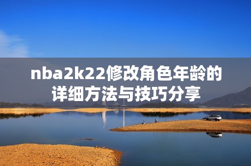 nba2k22修改角色年龄的详细方法与技巧分享