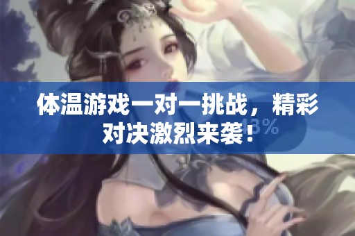 体温游戏一对一挑战，精彩对决激烈来袭！
