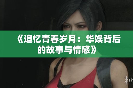 《追忆青春岁月：华娱背后的故事与情感》