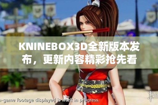 KNINEBOX3D全新版本发布，更新内容精彩抢先看