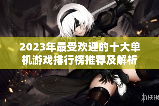 2023年最受欢迎的十大单机游戏排行榜推荐及解析