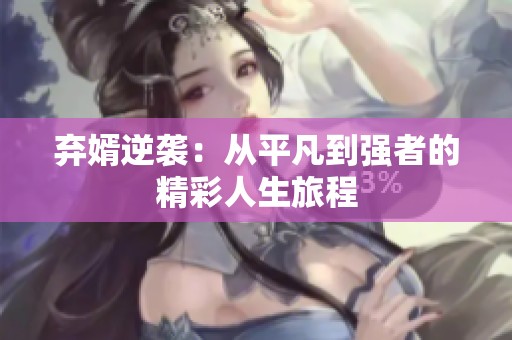弃婿逆袭：从平凡到强者的精彩人生旅程