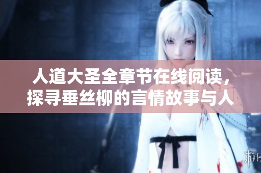 人道大圣全章节在线阅读，探寻垂丝柳的言情故事与人生哲理