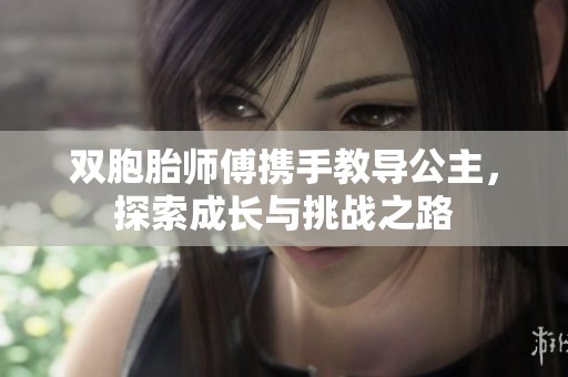 双胞胎师傅携手教导公主，探索成长与挑战之路