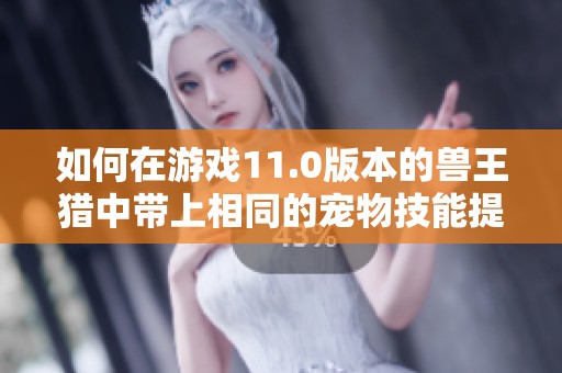 如何在游戏11.0版本的兽王猎中带上相同的宠物技能提升战力