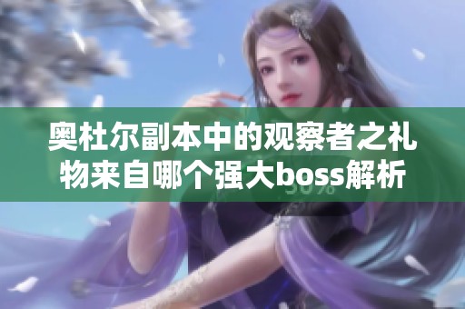 奥杜尔副本中的观察者之礼物来自哪个强大boss解析