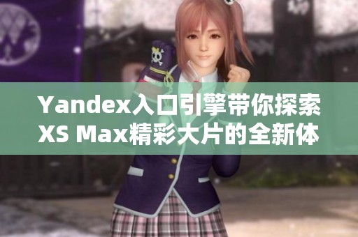 Yandex入口引擎带你探索XS Max精彩大片的全新体验
