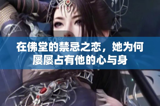 在佛堂的禁忌之恋，她为何屡屡占有他的心与身