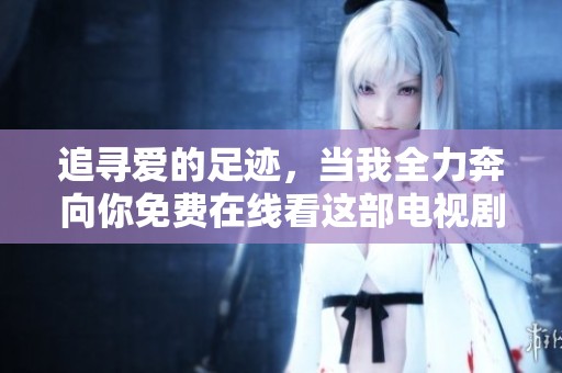 追寻爱的足迹，当我全力奔向你免费在线看这部电视剧