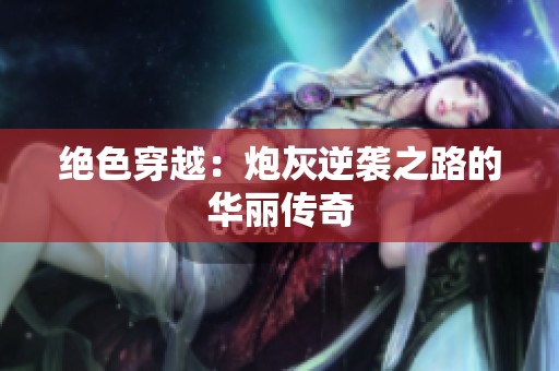 绝色穿越：炮灰逆袭之路的华丽传奇