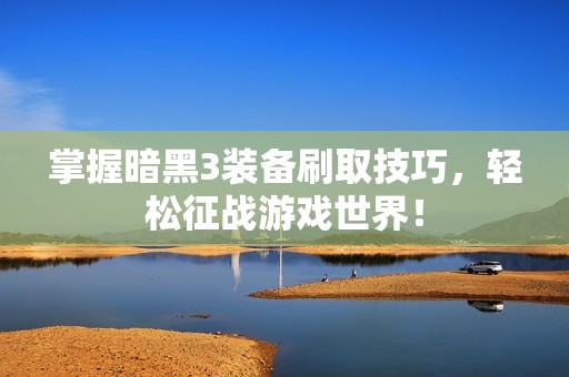 掌握暗黑3装备刷取技巧，轻松征战游戏世界！