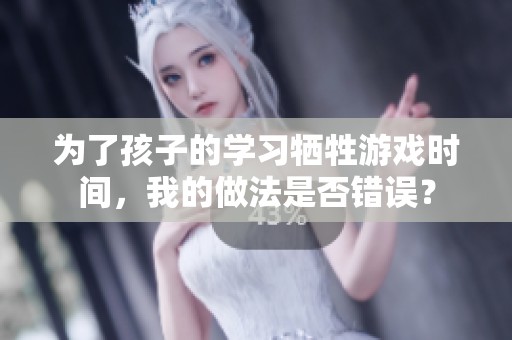 为了孩子的学习牺牲游戏时间，我的做法是否错误？