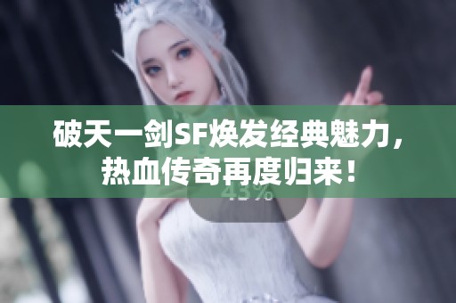 破天一剑SF焕发经典魅力，热血传奇再度归来！