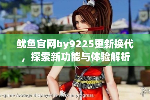鱿鱼官网by9225更新换代，探索新功能与体验解析