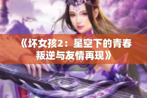 《坏女孩2：星空下的青春叛逆与友情再现》