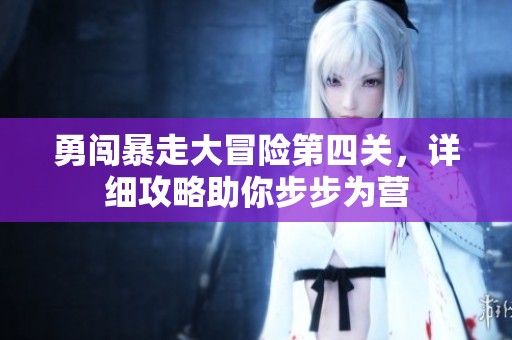 勇闯暴走大冒险第四关，详细攻略助你步步为营