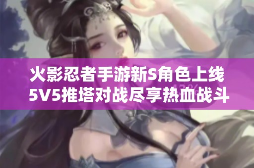 火影忍者手游新S角色上线 5V5推塔对战尽享热血战斗乐趣