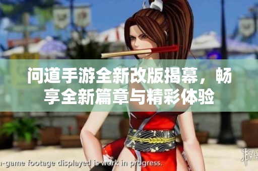 问道手游全新改版揭幕，畅享全新篇章与精彩体验