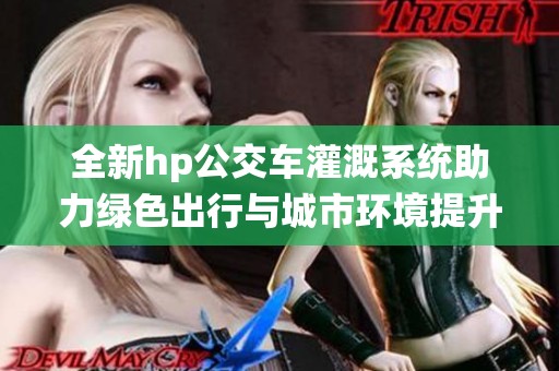 全新hp公交车灌溉系统助力绿色出行与城市环境提升