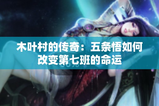 木叶村的传奇：五条悟如何改变第七班的命运