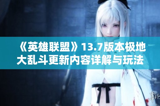 《英雄联盟》13.7版本极地大乱斗更新内容详解与玩法解析