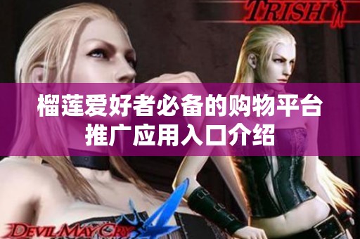 榴莲爱好者必备的购物平台推广应用入口介绍