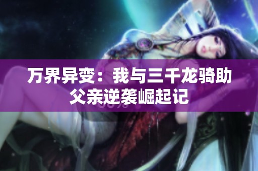 万界异变：我与三千龙骑助父亲逆袭崛起记