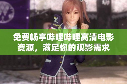 免费畅享哔哩哔哩高清电影资源，满足你的观影需求