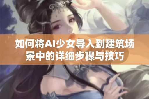 如何将AI少女导入到建筑场景中的详细步骤与技巧