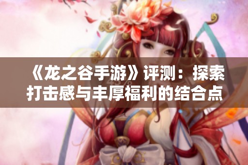 《龙之谷手游》评测：探索打击感与丰厚福利的结合点
