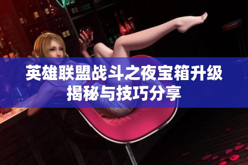英雄联盟战斗之夜宝箱升级揭秘与技巧分享