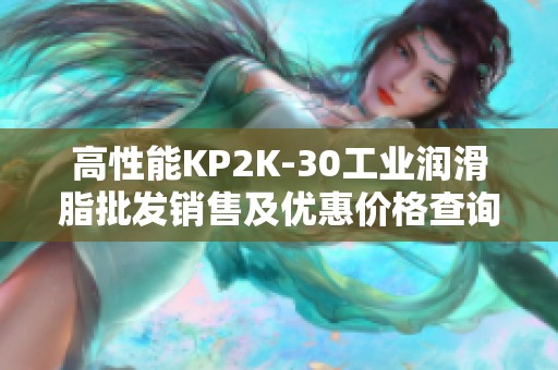 高性能KP2K-30工业润滑脂批发销售及优惠价格查询