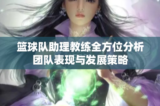 篮球队助理教练全方位分析团队表现与发展策略