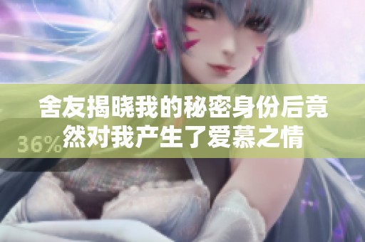 舍友揭晓我的秘密身份后竟然对我产生了爱慕之情