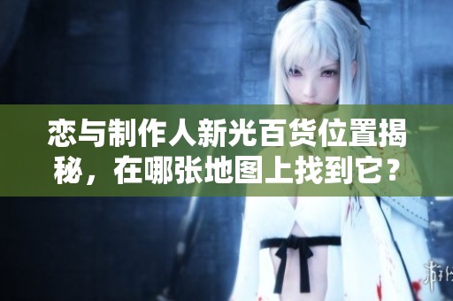 恋与制作人新光百货位置揭秘，在哪张地图上找到它？