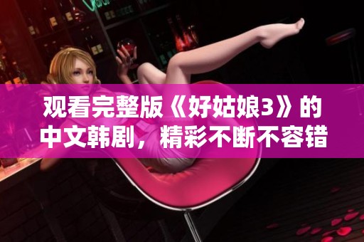 观看完整版《好姑娘3》的中文韩剧，精彩不断不容错过
