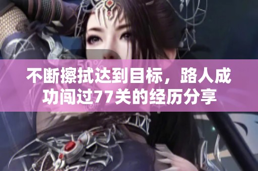 不断擦拭达到目标，路人成功闯过77关的经历分享