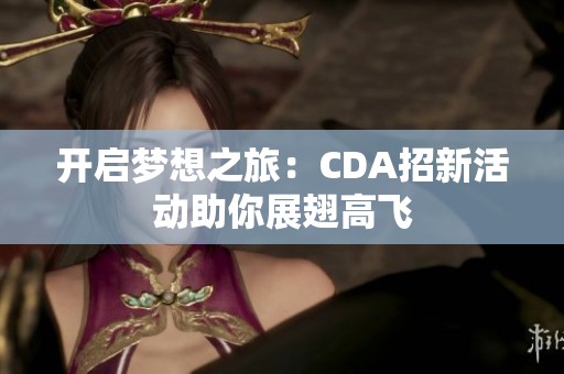 开启梦想之旅：CDA招新活动助你展翅高飞