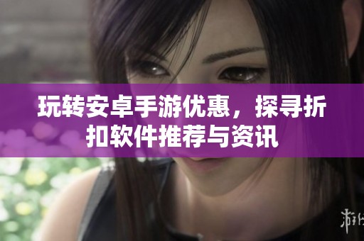 玩转安卓手游优惠，探寻折扣软件推荐与资讯