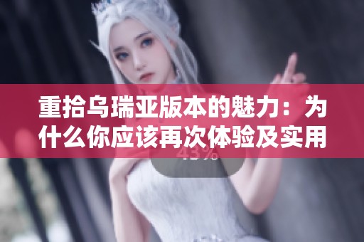 重拾乌瑞亚版本的魅力：为什么你应该再次体验及实用建议