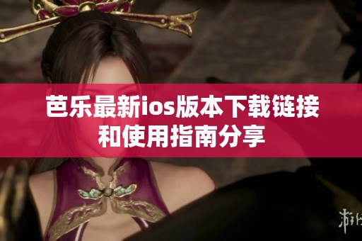 芭乐最新ios版本下载链接和使用指南分享