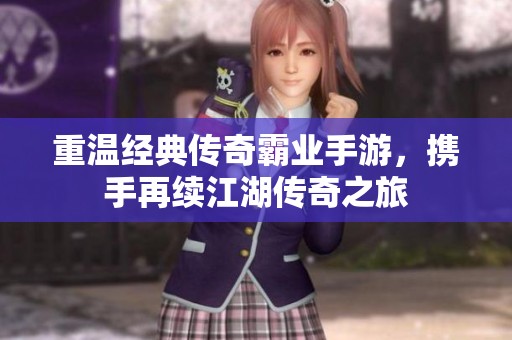 重温经典传奇霸业手游，携手再续江湖传奇之旅