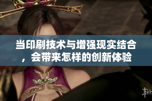 当印刷技术与增强现实结合，会带来怎样的创新体验