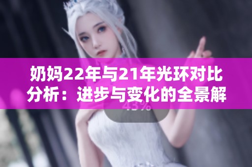 奶妈22年与21年光环对比分析：进步与变化的全景解析