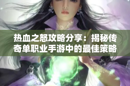 热血之怒攻略分享：揭秘传奇单职业手游中的最佳策略与玩法