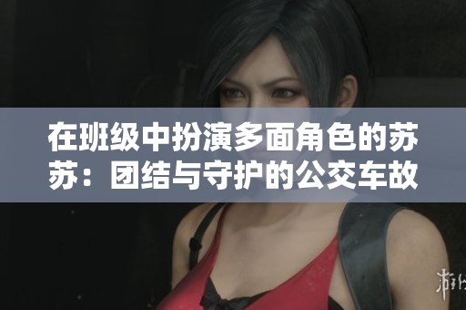 在班级中扮演多面角色的苏苏：团结与守护的公交车故事
