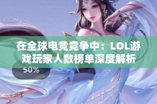 在全球电竞竞争中：LOL游戏玩家人数榜单深度解析
