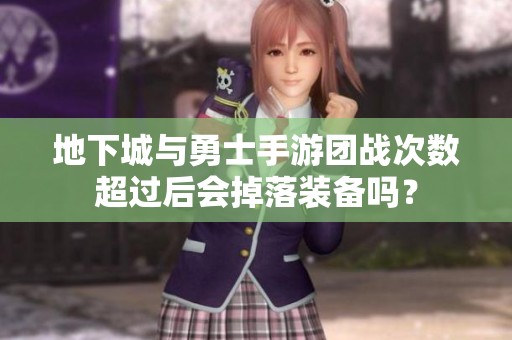 地下城与勇士手游团战次数超过后会掉落装备吗？