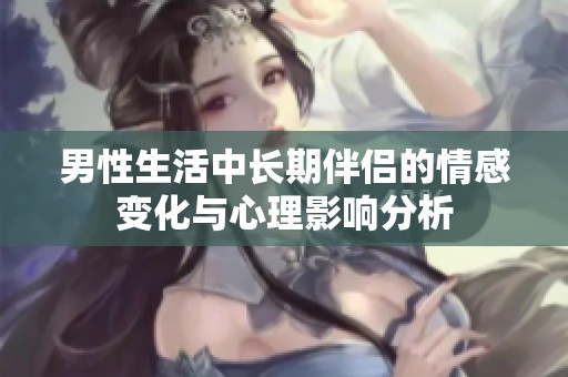 男性生活中长期伴侣的情感变化与心理影响分析