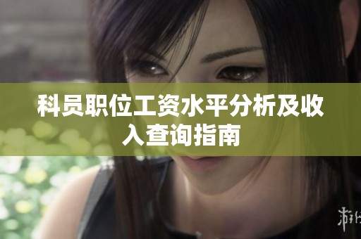 科员职位工资水平分析及收入查询指南
